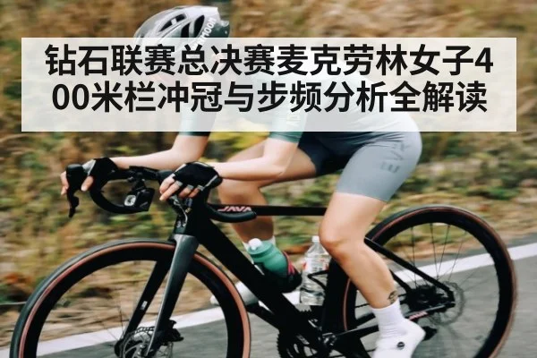 钻石联赛总决赛麦克劳林女子400米栏冲冠与步频分析全解读