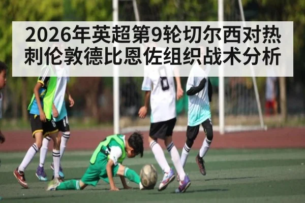 2026年英超第9轮切尔西对热刺伦敦德比恩佐组织战术分析