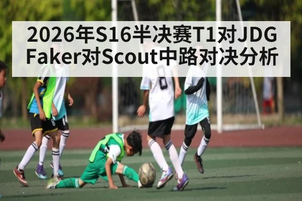 2026年S16半决赛T1对JDG Faker对Scout中路对决分析