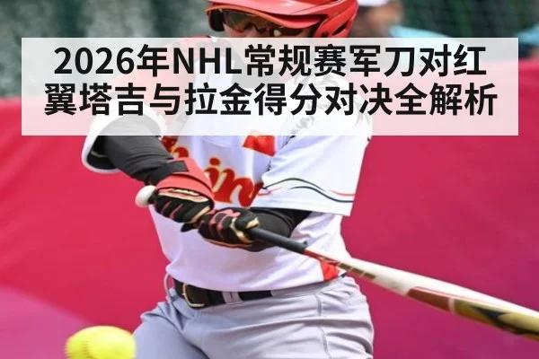 2026年NHL常规赛军刀对红翼塔吉与拉金得分对决全解析