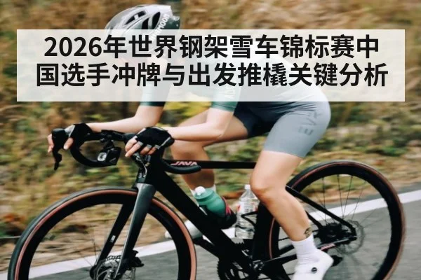 2026年世界钢架雪车锦标赛中国选手冲牌与出发推橇关键分析