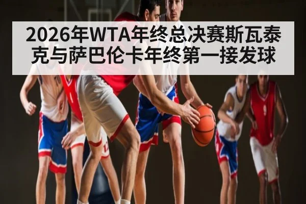 2026年WTA年终总决赛斯瓦泰克与萨巴伦卡年终第一接发球